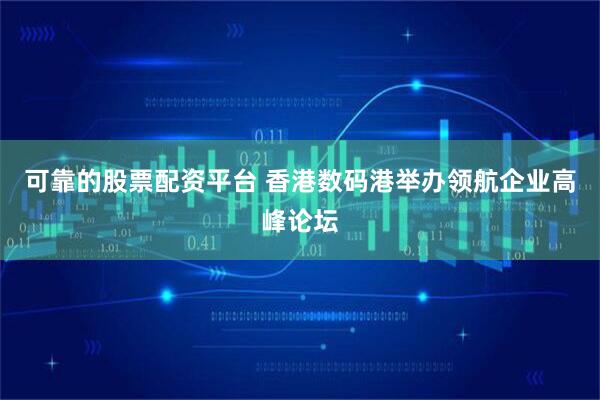 可靠的股票配资平台 香港数码港举办领航企业高峰论坛