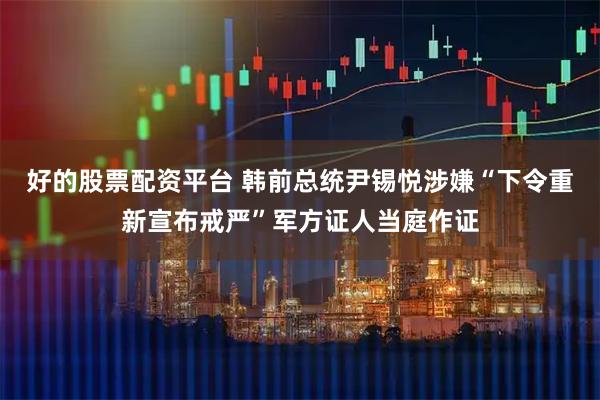 好的股票配资平台 韩前总统尹锡悦涉嫌“下令重新宣布戒严”军方证人当庭作证