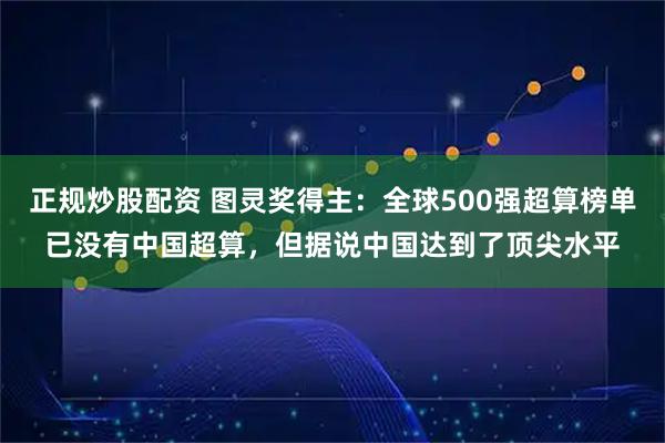 正规炒股配资 图灵奖得主：全球500强超算榜单已没有中国超算，但据说中国达到了顶尖水平