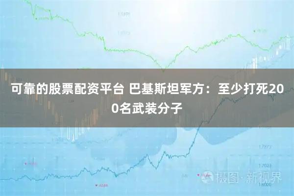 可靠的股票配资平台 巴基斯坦军方：至少打死200名武装分子