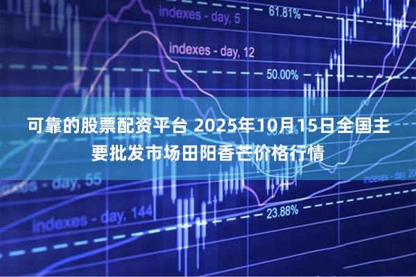 可靠的股票配资平台 2025年10月15日全国主要批发市场田阳香芒价格行情