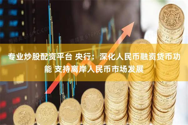 专业炒股配资平台 央行：深化人民币融资货币功能 支持离岸人民币市场发展