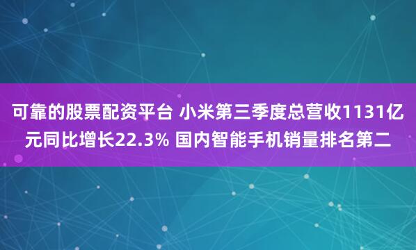 可靠的股票配资平台 小米第三季度总营收1131亿元同比增长22.3% 国内智能手机销量排名第二