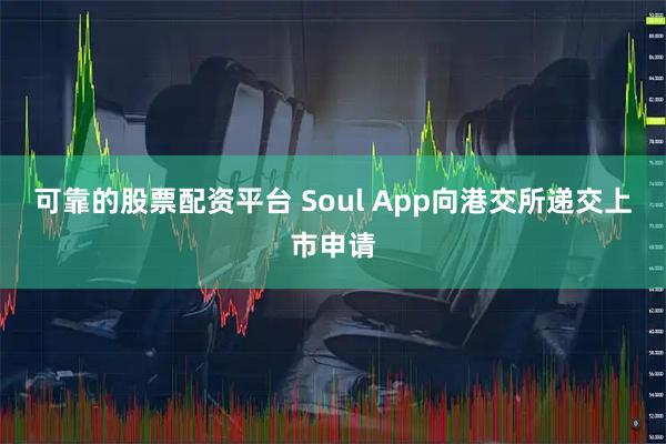 可靠的股票配资平台 Soul App向港交所递交上市申请