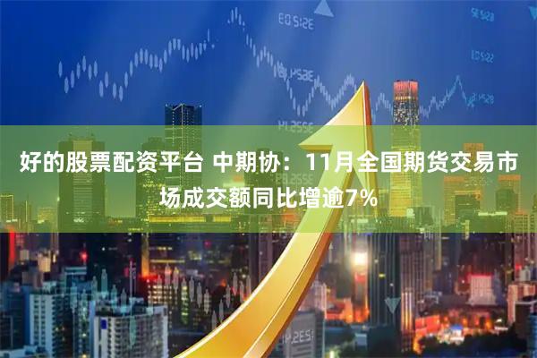 好的股票配资平台 中期协：11月全国期货交易市场成交额同比增逾7%