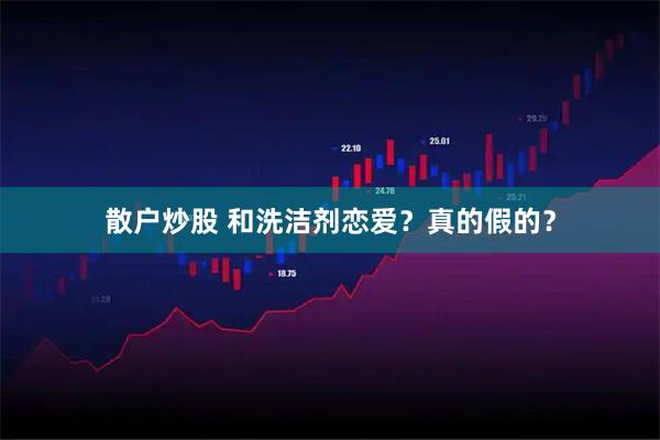散户炒股 和洗洁剂恋爱？真的假的？