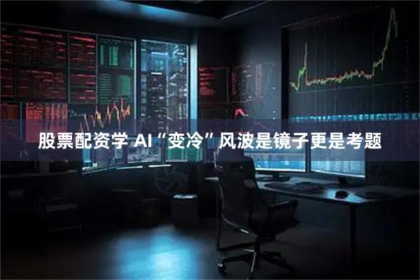 股票配资学 AI“变冷”风波是镜子更是考题