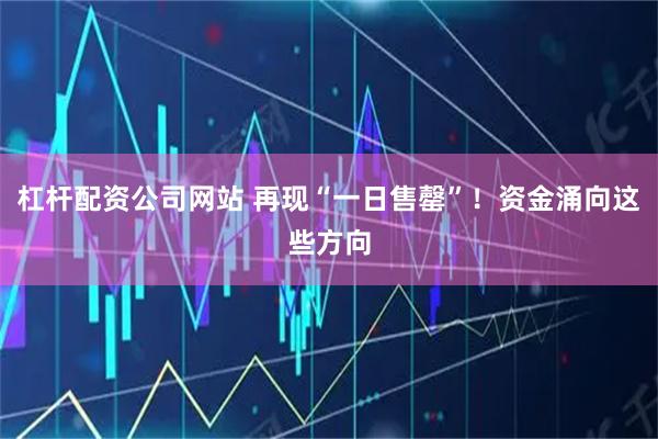 杠杆配资公司网站 再现“一日售罄”！资金涌向这些方向