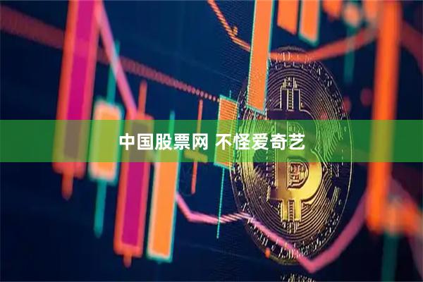 中国股票网 不怪爱奇艺