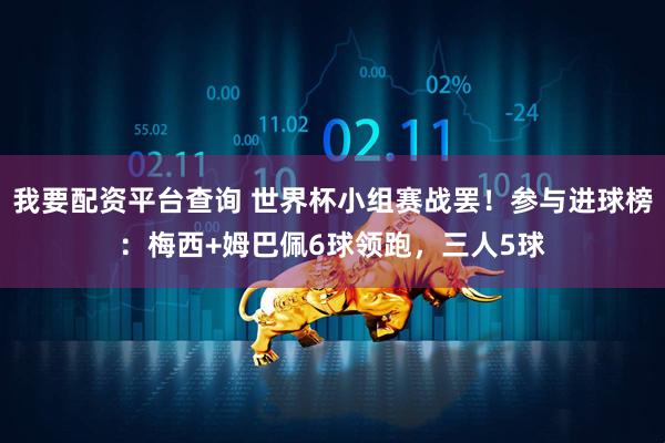 我要配资平台查询 世界杯小组赛战罢！参与进球榜：梅西+姆巴佩6球领跑，三人5球