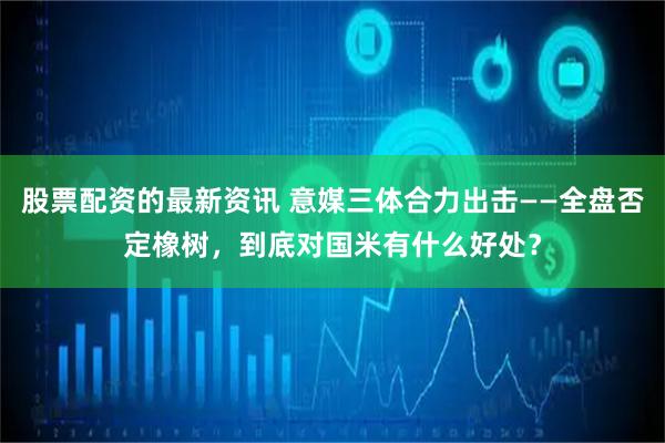 股票配资的最新资讯 意媒三体合力出击——全盘否定橡树，到底对国米有什么好处？